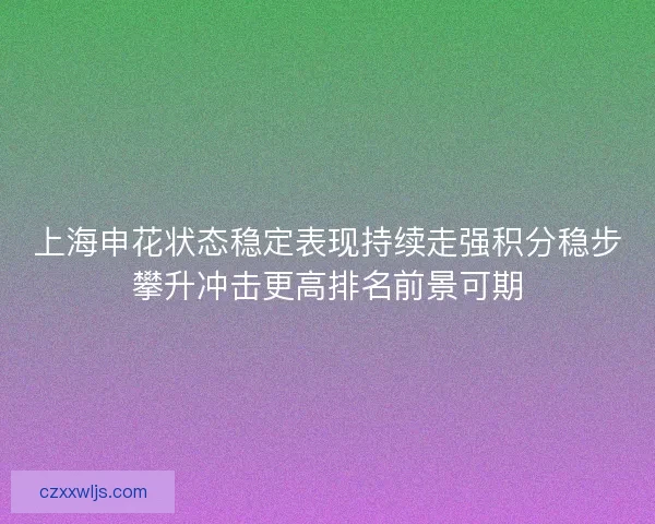 上海申花状态稳定表现持续走强积分稳步攀升冲击更高排名前景可期