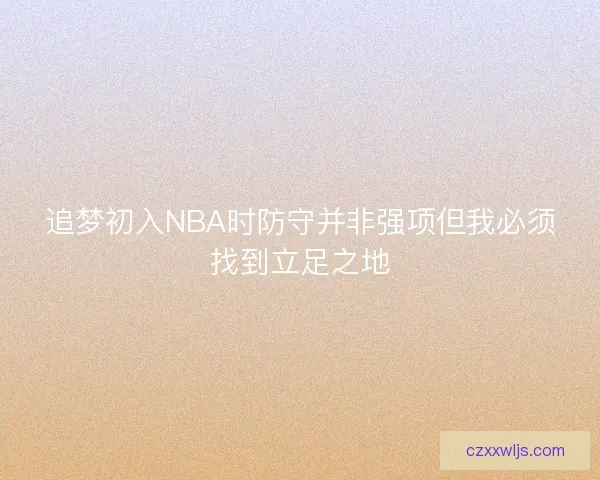 追梦初入NBA时防守并非强项但我必须找到立足之地