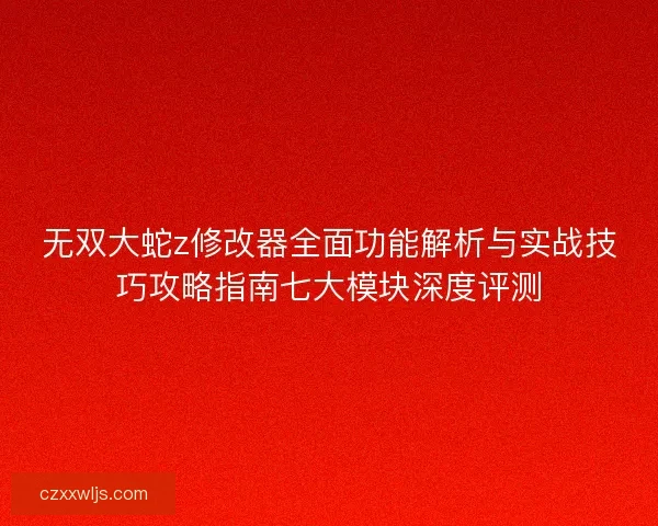 无双大蛇z修改器全面功能解析与实战技巧攻略指南七大模块深度评测